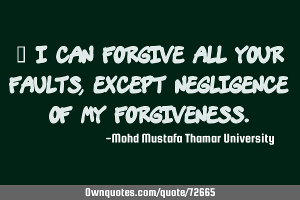 • I can forgive all your faults, except negligence of my