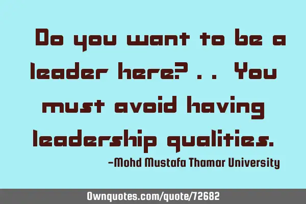 • Do you want to be a leader here? .. You must avoid having leadership