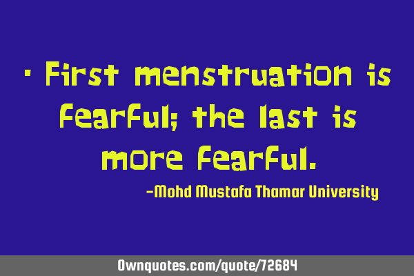 • First menstruation is fearful; the last is more