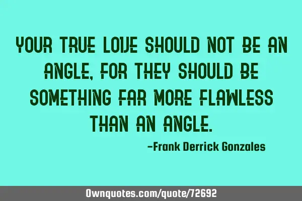 Your true love should not be an angle, for they should be something far more flawless than an