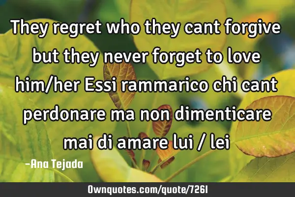 They regret who they cant forgive but they never forget to love him/her Essi rammarico chi cant