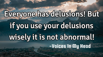 Everyone has delusions! But if you use your delusions wisely it is not abnormal!