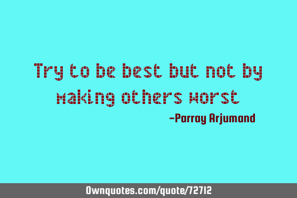 Try to be best but not by making others