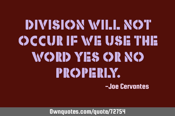 Division will not occur if we use the word yes or no