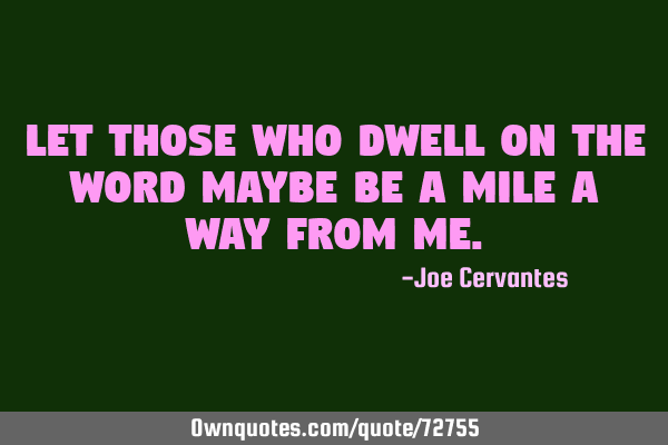 Let those who dwell on the word maybe be a mile a way from
