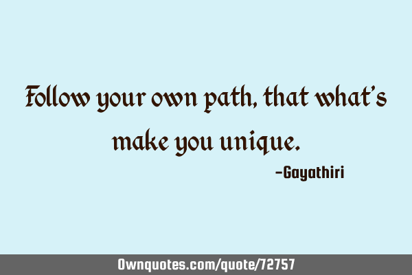 Follow your own path,that what