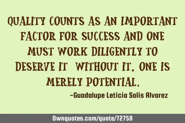 Quality counts as an important factor for success and one must work diligently to deserve it;