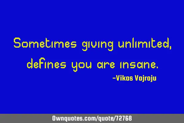 Sometimes giving unlimited, defines you are