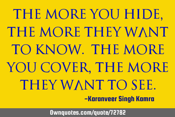 The more you hide, the more they want to know. The more you cover, the more they want to