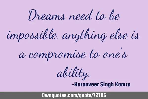 Dreams need to be impossible, anything else is a compromise to one