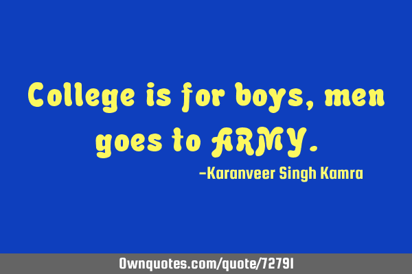 College is for boys, men goes to ARMY
