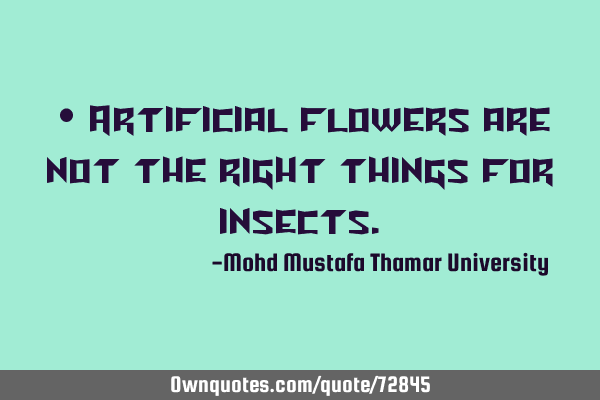 • Artificial flowers are not the right things for