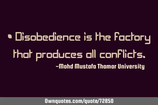 • Disobedience is the factory that produces all