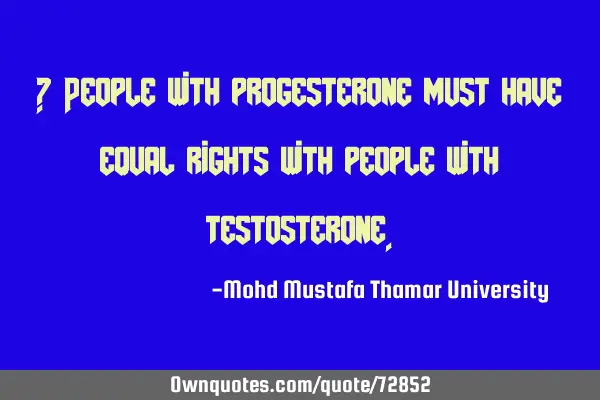 • People with progesterone must have equal rights with people with