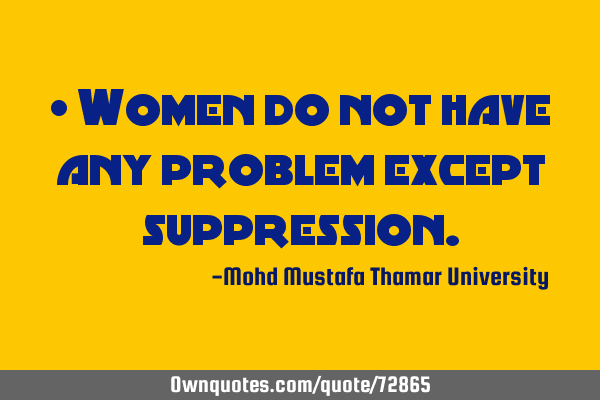 • Women do not have any problem except