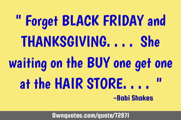 " Forget BLACK FRIDAY and THANKSGIVING.... She waiting on the BUY one get one at the HAIR STORE....