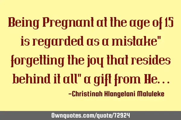 Being Pregnant at the age of 15 is regarded as a mistake" forgetting the joy that resides behind it