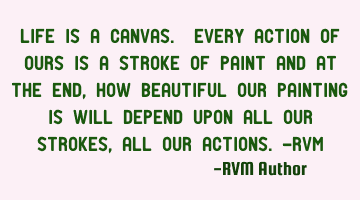 Life is a Canvas. Every action of ours is a stroke of paint and at the end, how beautiful our