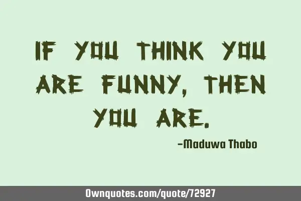 If you think you are funny, then you