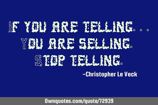 If you are telling...You are selling. Stop