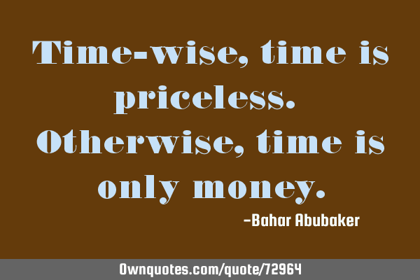 Time-wise, time is priceless. Otherwise, time is only