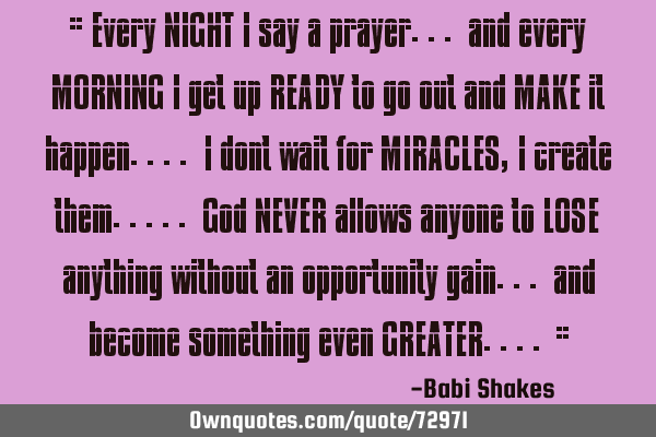 " Every NIGHT I say a prayer... and every MORNING I get up READY to go out and MAKE it happen.... I
