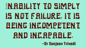 Inability to simply is not failure, it is being incompetent and incapable.