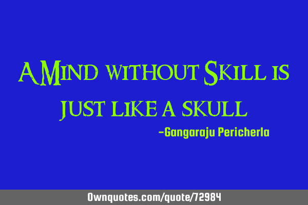 A Mind without Skill is just like a