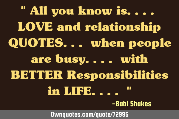 " All you know is.... LOVE and relationship QUOTES... when people are busy.... with BETTER R