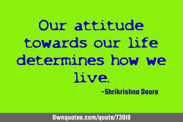 Our attitude towards our life determines how we