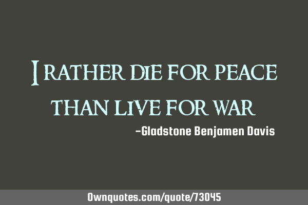 I rather die for peace than live for