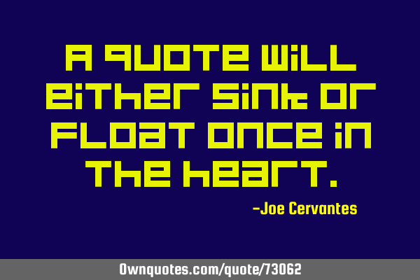 A quote will either sink or float once in the