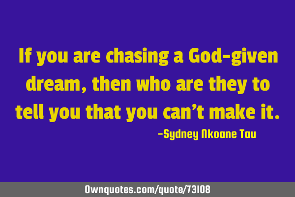 If you are chasing a God-given dream, then who are they to tell you that you can