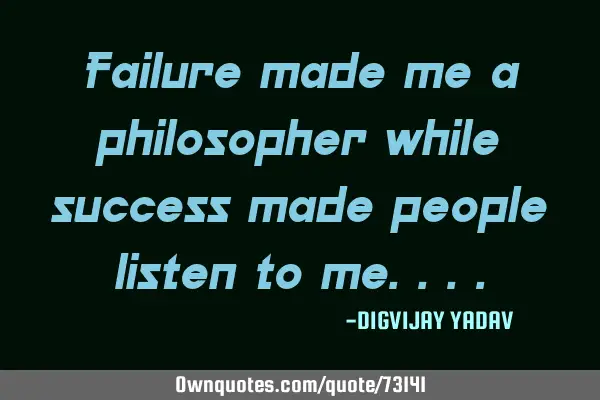 Failure made me a philosopher while success made people listen to