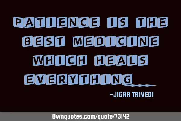Patience is the best medicine which heals