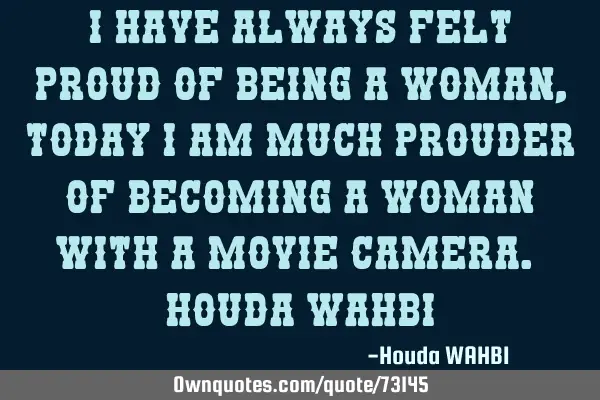 I have always felt proud of being a WOMAN, today I am much prouder of becoming a WOMAN WITH A MOVIE