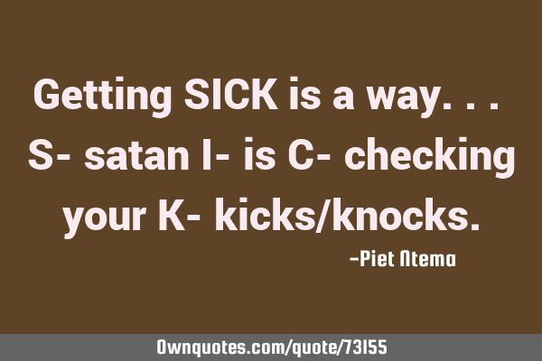 Getting SICK is a way... S- satan I- is C- checking your K- kicks/