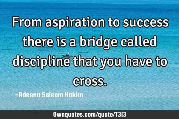 From aspiration to success there is a bridge called discipline that you have to