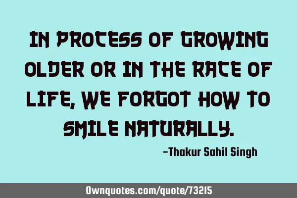 In process of growing older or in the race of life, we forgot how to smile