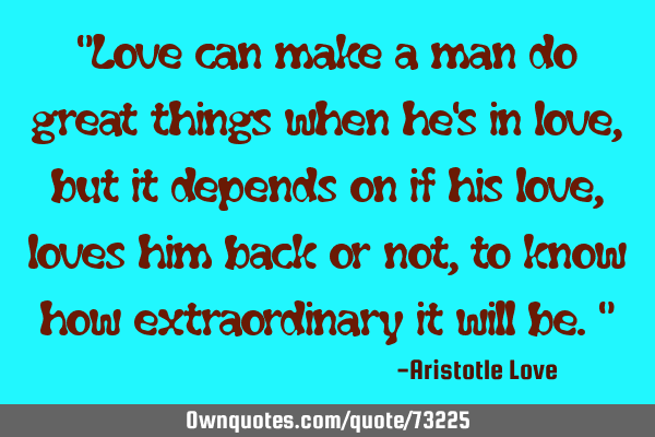 "Love can make a man do great things when he