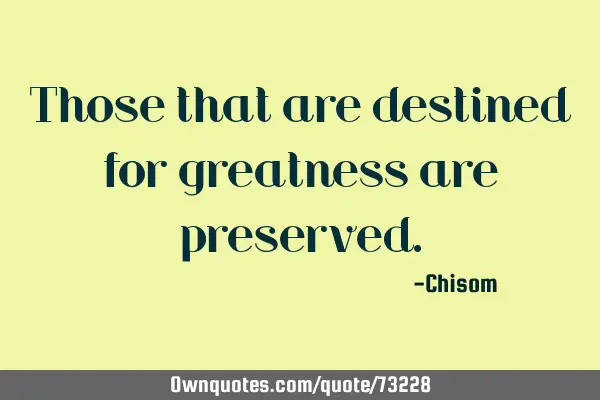 Those that are destined for greatness are