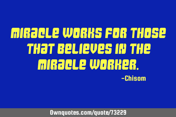Miracle works for those that believes in the miracle