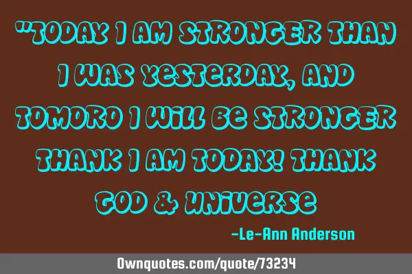 "Today I am STRONGER than I was yesterday, and TOMORO I will be STRONGER thank I am TODAY! Thank G