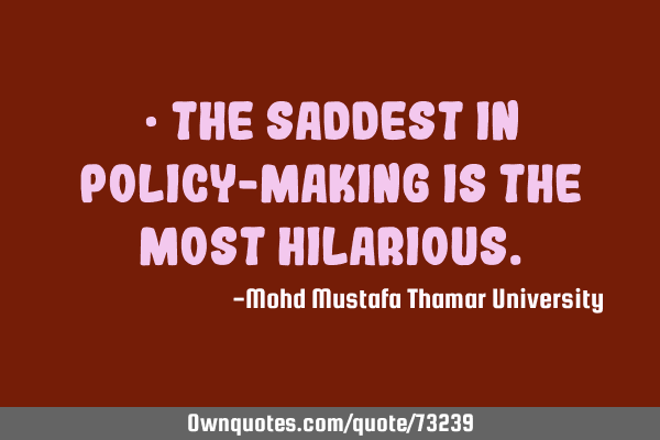 • The saddest in policy-making is the most