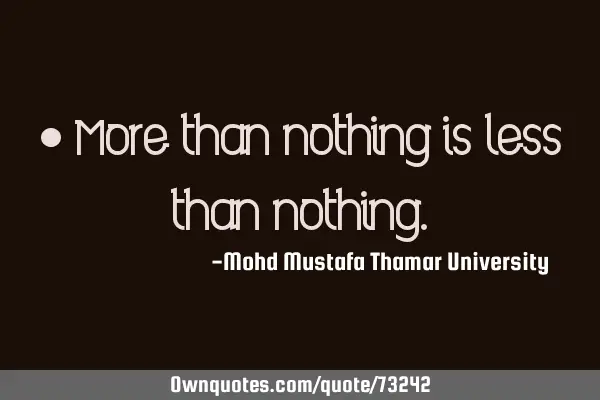 • More than nothing is less than