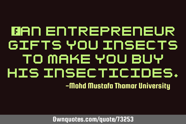• An entrepreneur gifts you insects to make you buy his