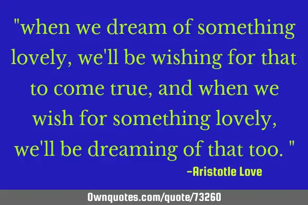 "when we dream of something lovely, we