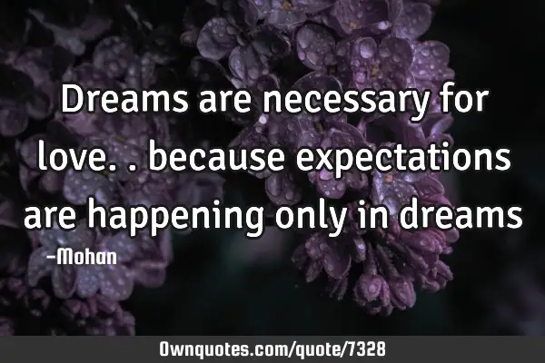 Dreams are necessary for love.. because expectations are happening only in