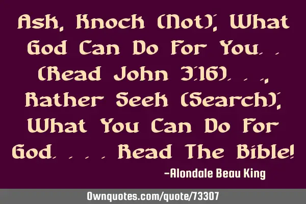 Ask, Knock (Not); What God Can Do For You..(Read John 3:16)..., Rather Seek (Search); What You Can D
