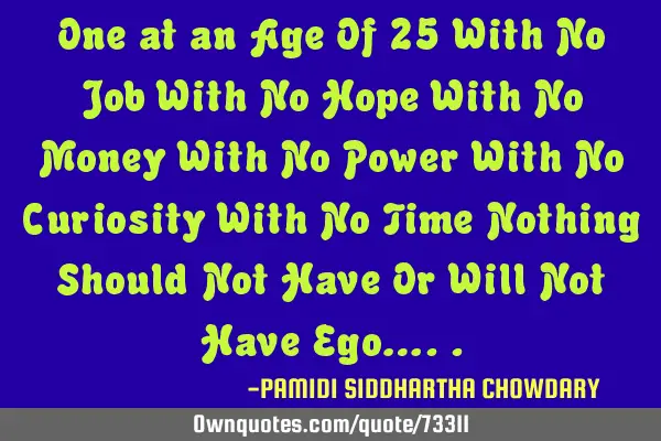 One at an Age Of 25 With No Job With No Hope With No Money With No Power With No Curiosity With No T